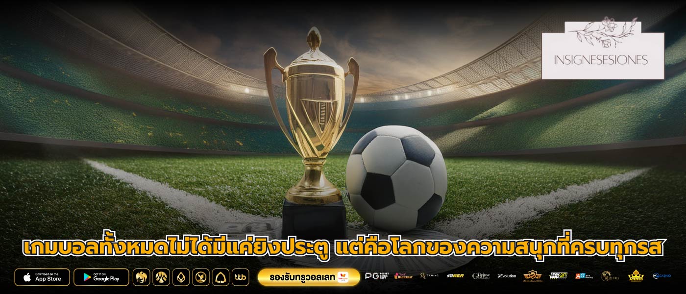 เกมบอลทั้งหมดไม่ได้มีแค่ยิงประตู แต่คือโลกของความสนุกที่ครบทุกรส